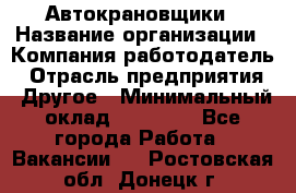 Автокрановщики › Название организации ­ Компания-работодатель › Отрасль предприятия ­ Другое › Минимальный оклад ­ 50 000 - Все города Работа » Вакансии   . Ростовская обл.,Донецк г.